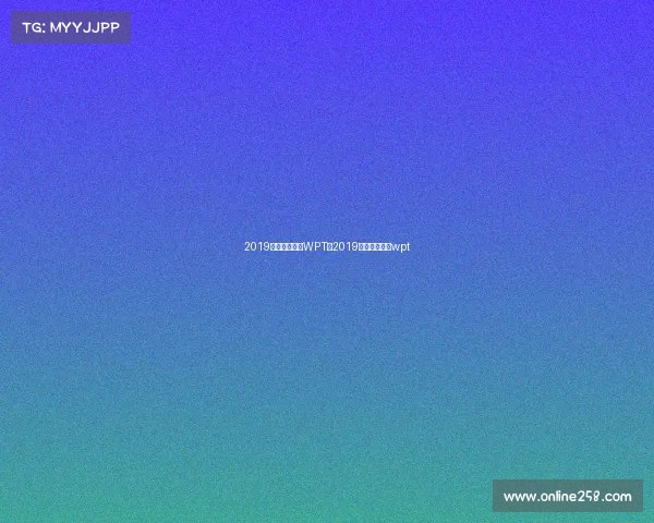 2019德州扑克赛事WPT—2019德州扑克赛事wpt